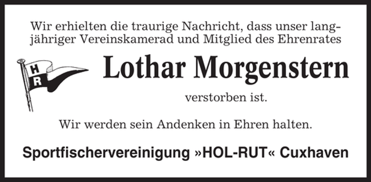 <p>Wir erhielten die traurige Nachricht, dass unser langjähriger Vereinskamerad und Mitglied des Ehrenrates</p><p>Lothar Morgenstern<br />verstorben ist.<br />Wir werden sein Andenken in Ehren halten.</p><p>Sportfischervereinigung »HOL-RUT« Cuxhaven</p>