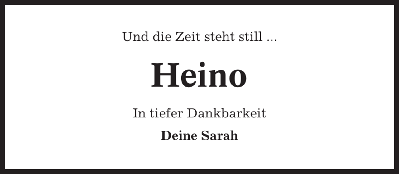 <p>Und die Zeit steht still ...</p><p>Heino<br />In tiefer Dankbarkeit<br />Deine Sarah</p>