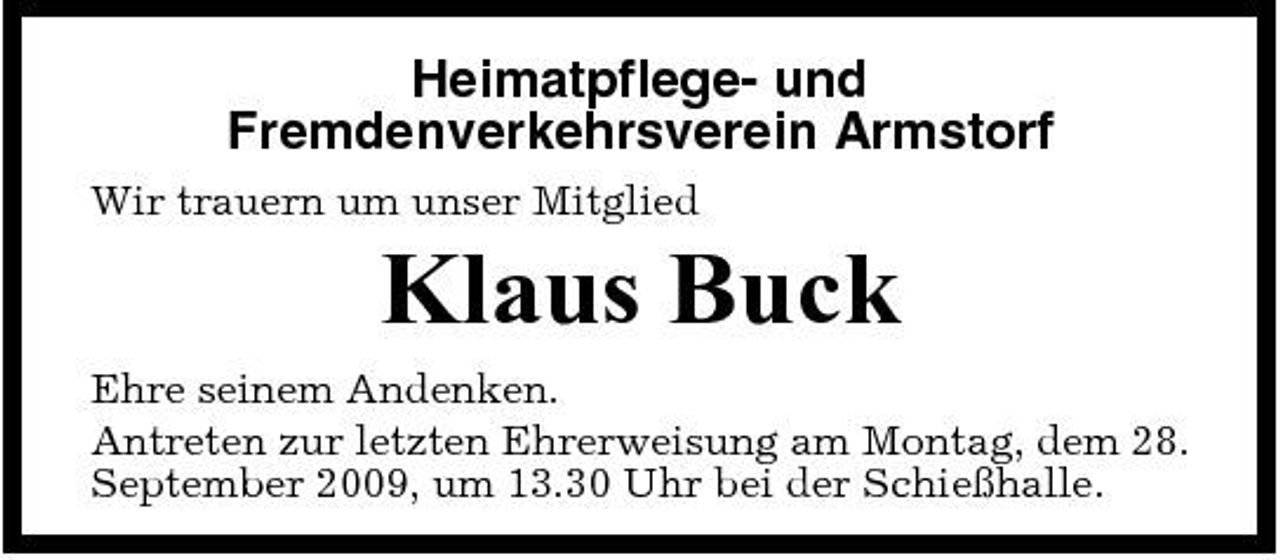 <p>Heimatpflege- und Fremdenverkehrsverein Armstorf<br />Wir trauern um unser Mitglied</p><p>Klaus Buck<br />Ehre seinem Andenken. Antreten zur letzten Ehrerweisung am Montag, dem 28. September 2009, um 13.30 Uhr bei der Schießhalle.</p>