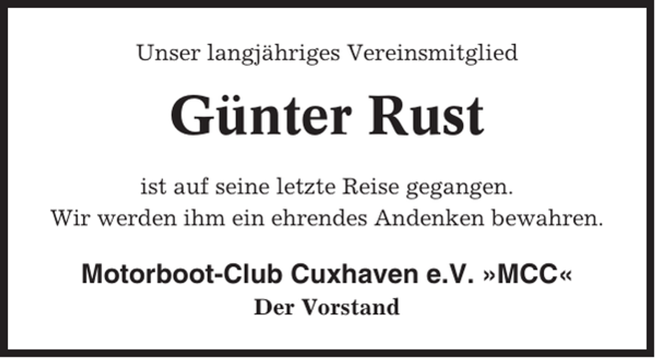 <p>Unser langjähriges Vereinsmitglied</p><p>Günter Rust<br />ist auf seine letzte Reise gegangen.<br />Wir werden ihm ein ehrendes Andenken bewahren.</p><p>Motorboot-Club Cuxhaven e.V. »MCC«<br />Der Vorstand</p>