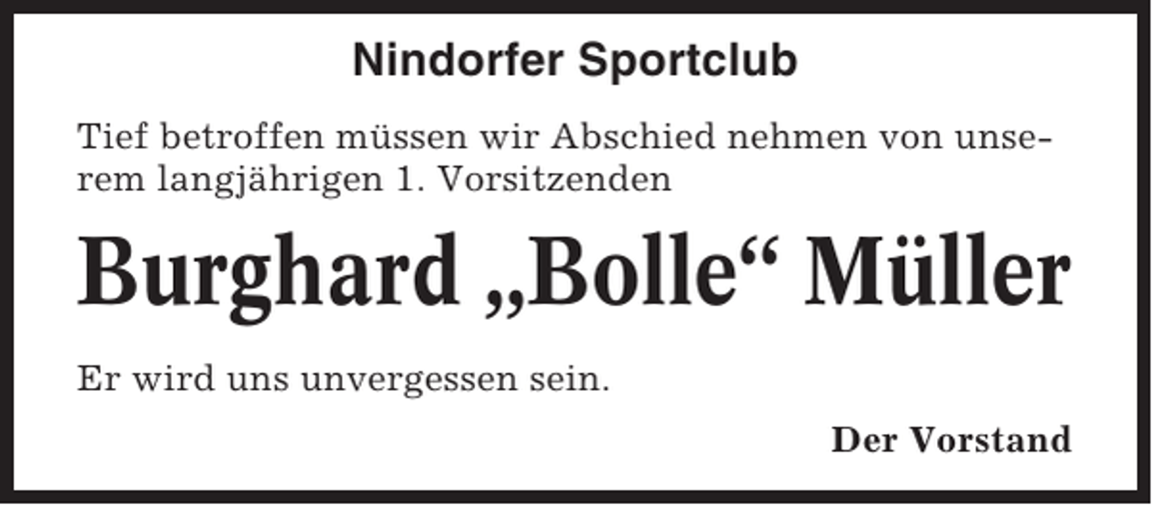 <p>Nindorfer Sportclub<br />Tief betroffen müssen wir Abschied nehmen von unserem langjährigen 1. Vorsitzenden</p><p>Burghard „Bolle“ Müller<br />Er wird uns unvergessen sein.<br />Der Vorstand</p>