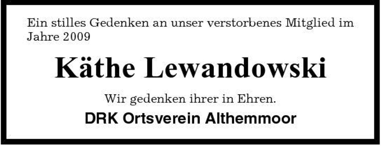 <p>Ein stilles Gedenken an unser verstorbenes Mitglied im Jahre 2009</p><p>Käthe Lewandowski<br />Wir gedenken ihrer in Ehren.</p><p>DRK Ortsverein Althemmoor</p>