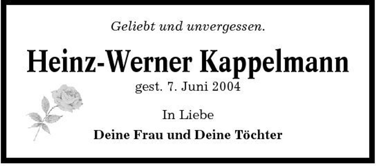 <p>Geliebt und unvergessen.</p><p>Heinz-Werner Kappelmann<br />gest. 7. Juni 2004 In Liebe Deine Frau und Deine Töchter</p>