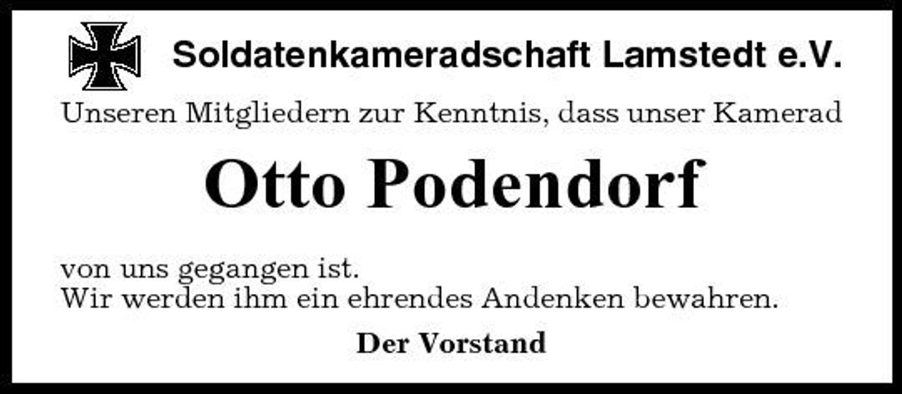 <p>Soldatenkameradschaft Lamstedt e.V.<br />Unseren Mitgliedern zur Kenntnis, dass unser Kamerad</p><p>Otto Podendorf<br />von uns gegangen ist. Wir werden ihm ein ehrendes Andenken bewahren. Der Vorstand</p>