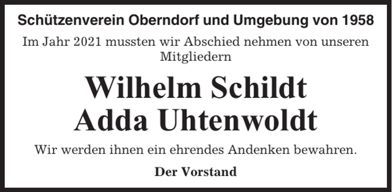 <p>Schützenverein Oberndorf und Umgebung von 1958<br />Im Jahr 2021 mussten wir Abschied nehmen von unseren<br />Mitgliedern</p><p>Wilhelm Schildt<br />Adda Uhtenwoldt<br />Wir werden ihnen ein ehrendes Andenken bewahren.<br />Der Vorstand</p>
