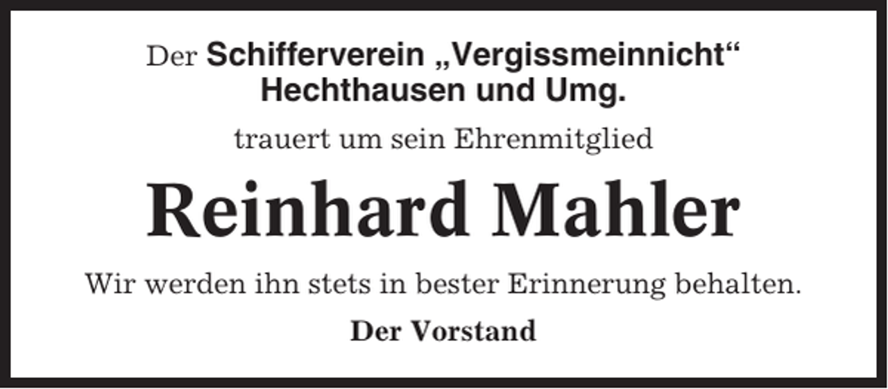 <p>Der Schifferverein „Vergissmeinnicht“</p><p>Hechthausen und Umg.<br />trauert um sein Ehrenmitglied</p><p>Reinhard Mahler<br />Wir werden ihn stets in bester Erinnerung behalten.<br />Der Vorstand</p>
