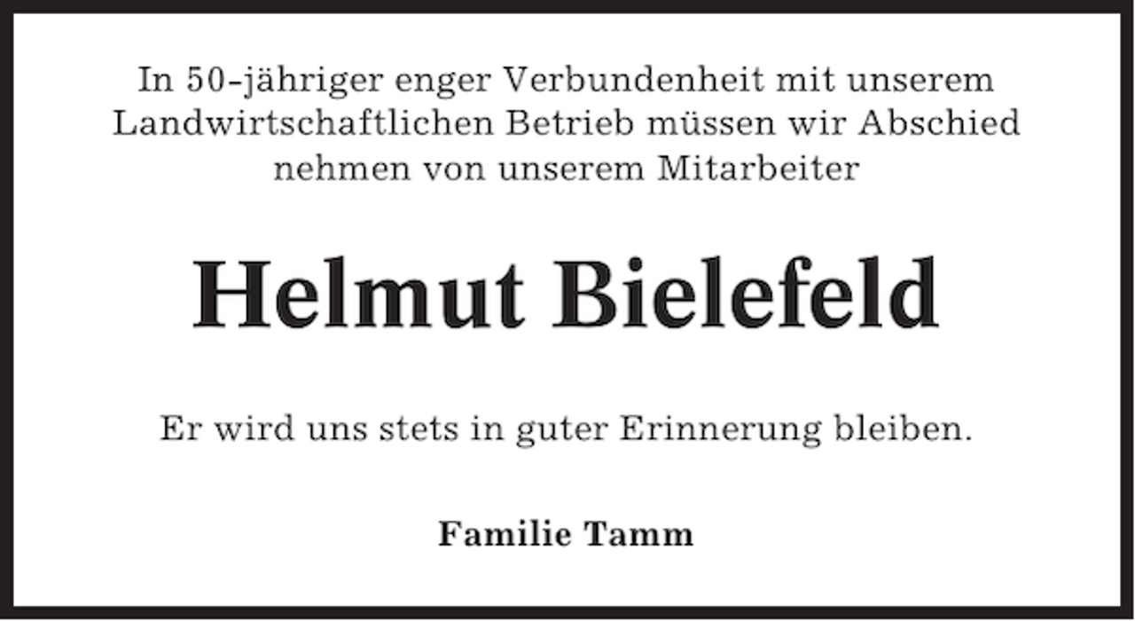 <p>In 50-jähriger enger Verbundenheit mit unserem<br />Landwirtschaftlichen Betrieb müssen wir Abschied<br />nehmen von unserem Mitarbeiter</p><p>Helmut Bielefeld<br />Er wird uns stets in guter Erinnerung bleiben.<br />Familie Tamm</p>