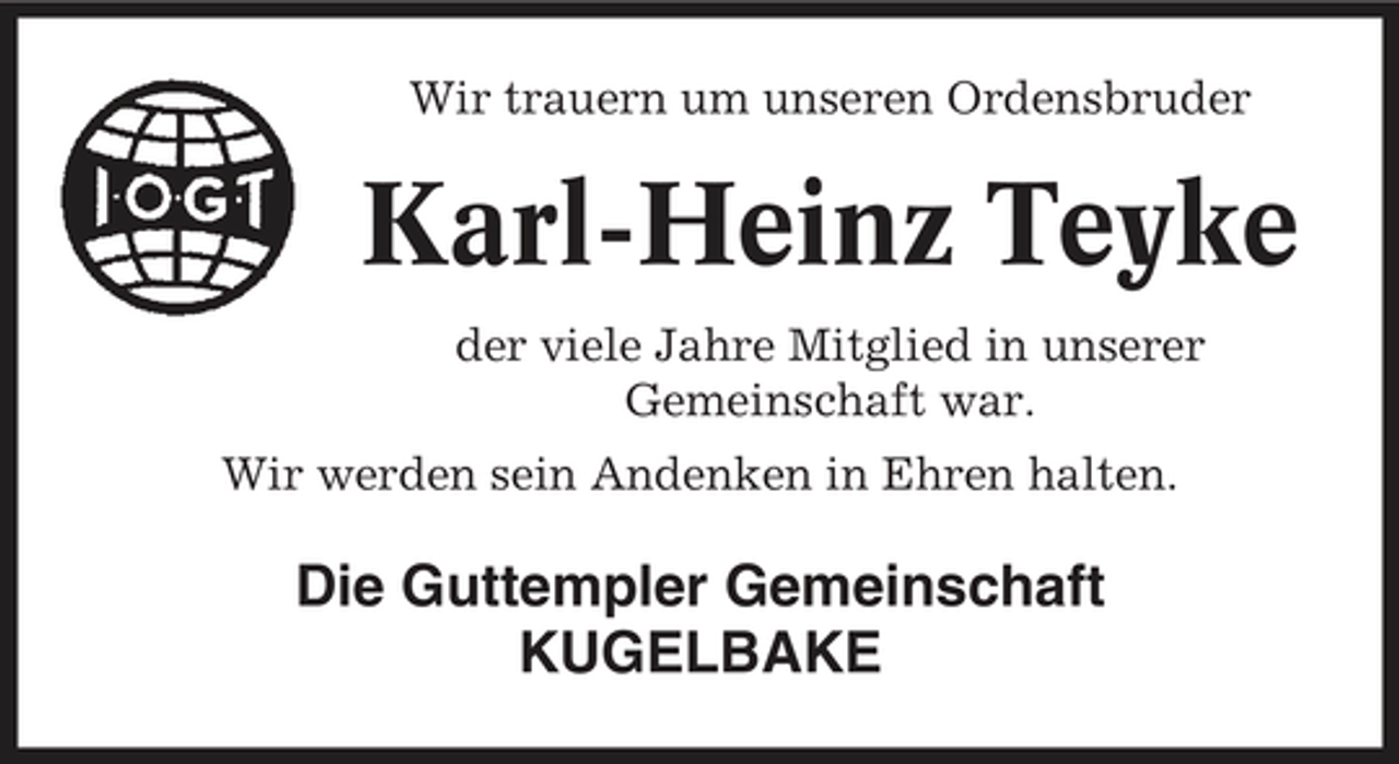 <p>Wir trauern um unseren Ordensbruder</p><p>Karl-Heinz Teyke<br />der viele Jahre Mitglied in unserer Gemeinschaft war. Wir werden sein Andenken in Ehren halten.</p><p>Die Guttempler Gemeinschaft KUGELBAKE</p>