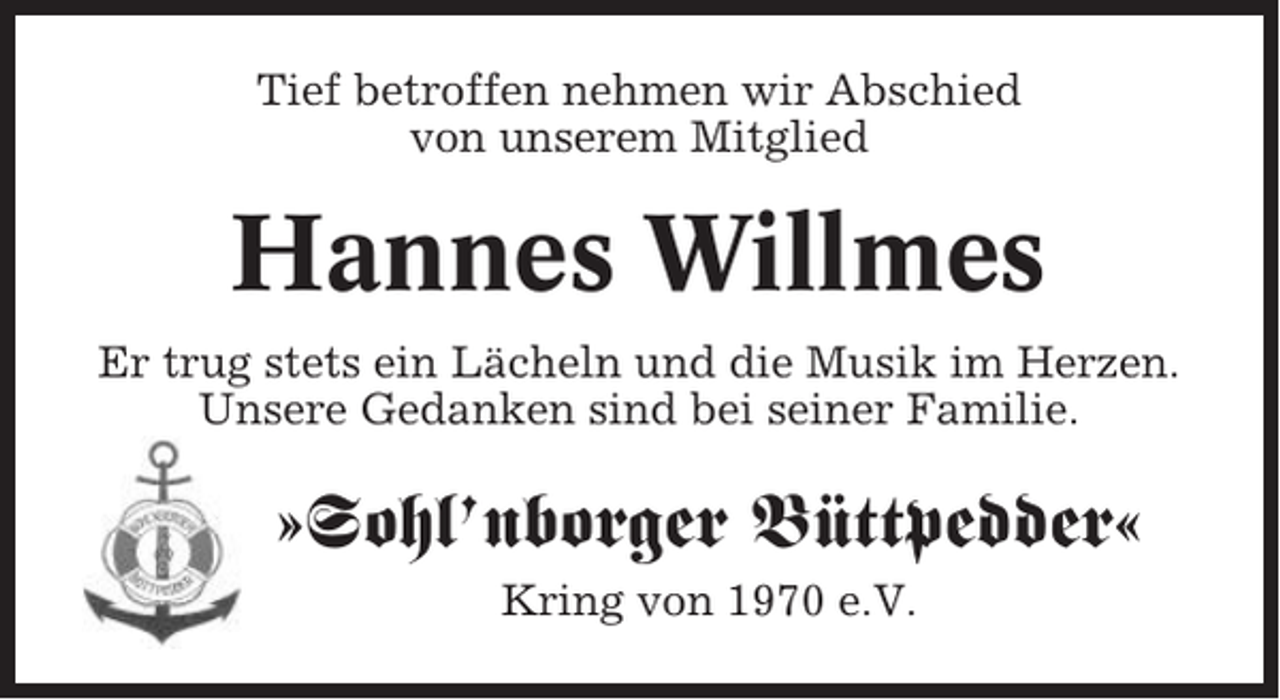 <p>Tief betroffen nehmen wir Abschied<br />von unserem Mitglied</p><p>Hannes Willmes<br />Er trug stets ein Lächeln und die Musik im Herzen.<br />Unsere Gedanken sind bei seiner Familie.</p><p>»Sohl’nborger Büttpedder«<br />Kring von 1970 e.V.</p>