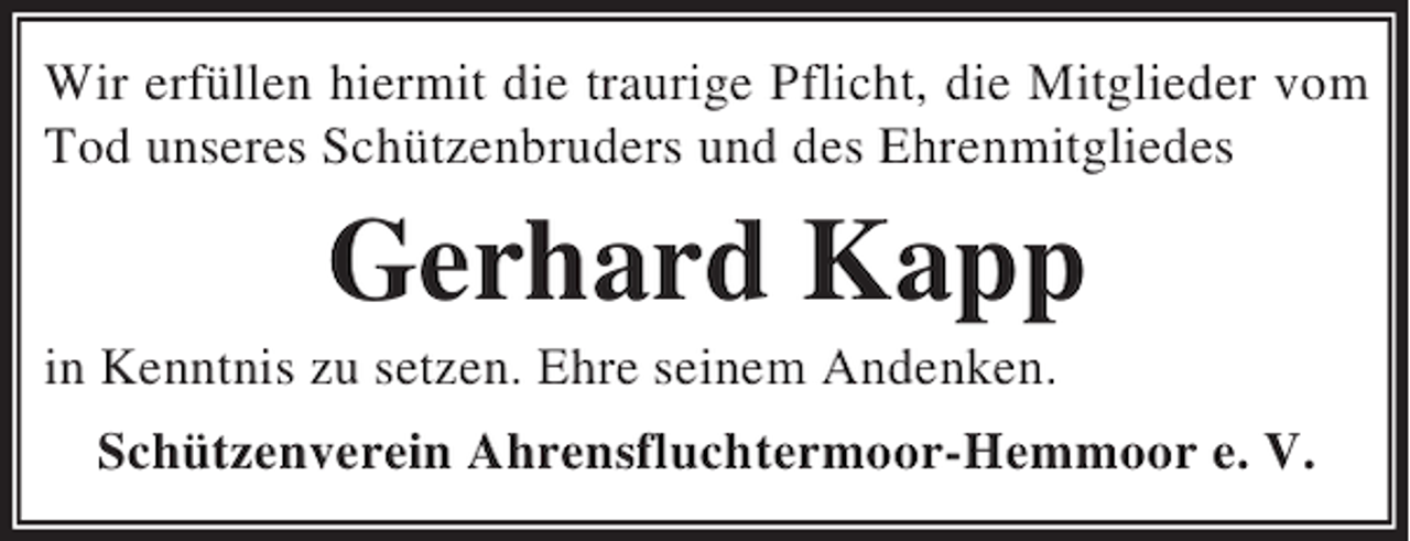<p>Wir erfüllen hiermit die traurige Pflicht, die Mitglieder vom<br />Tod unseres Schützenbruders und des Ehrenmitgliedes</p><p>Gerhard Kapp<br />in Kenntnis zu setzen. Ehre seinem Andenken.<br />Schützenverein Ahrensfluchtermoor-Hemmoor e. V.</p>