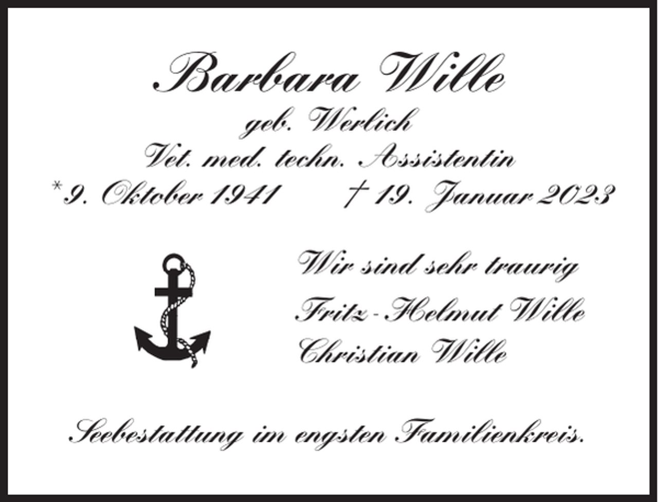 <p>Barbara Wille<br />geb. Werlich<br />Vet. med. techn. Assistentin<br />* 9. Oktober 1941<br />† 19. Januar 2023<br />Wir sind sehr traurig<br />Fritz-Helmut Wille<br />Christian Wille<br />Seebestattung im engsten Familienkreis.</p>