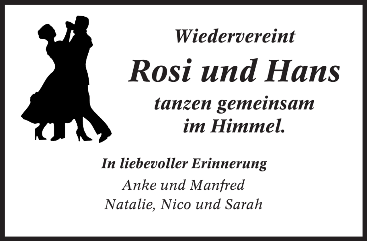 <p>Wiedervereint</p><p>Rosi und Hans<br />tanzen gemeinsam<br />im Himmel.<br />In liebevoller Erinnerung<br />Anke und Manfred<br />Natalie, Nico und Sarah</p>
