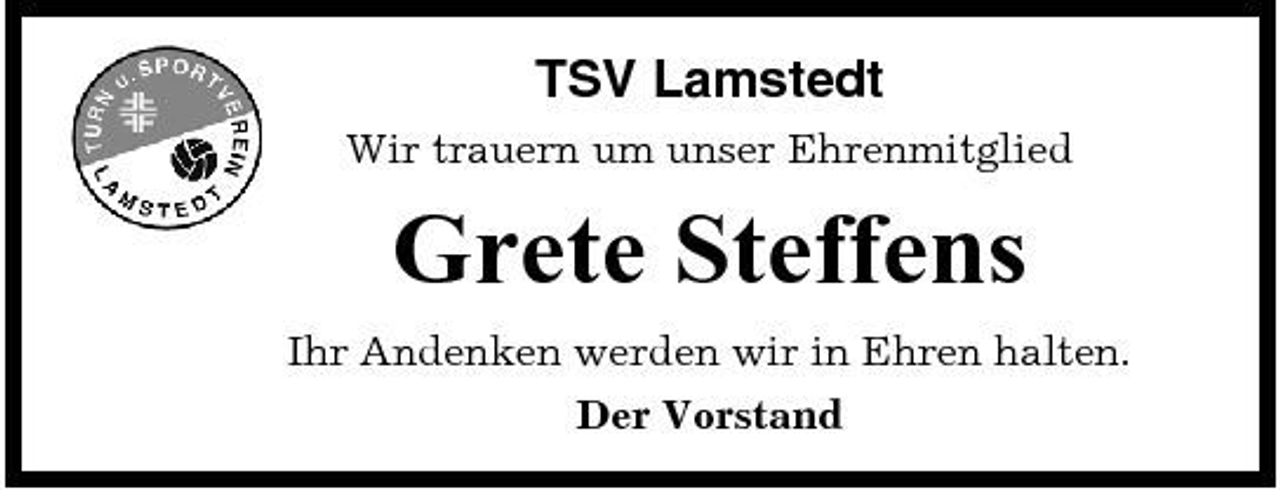 <p>TSV Lamstedt<br />Wir trauern um unser Ehrenmitglied</p><p>Grete Steffens<br />Ihr Andenken werden wir in Ehren halten. Der Vorstand</p>