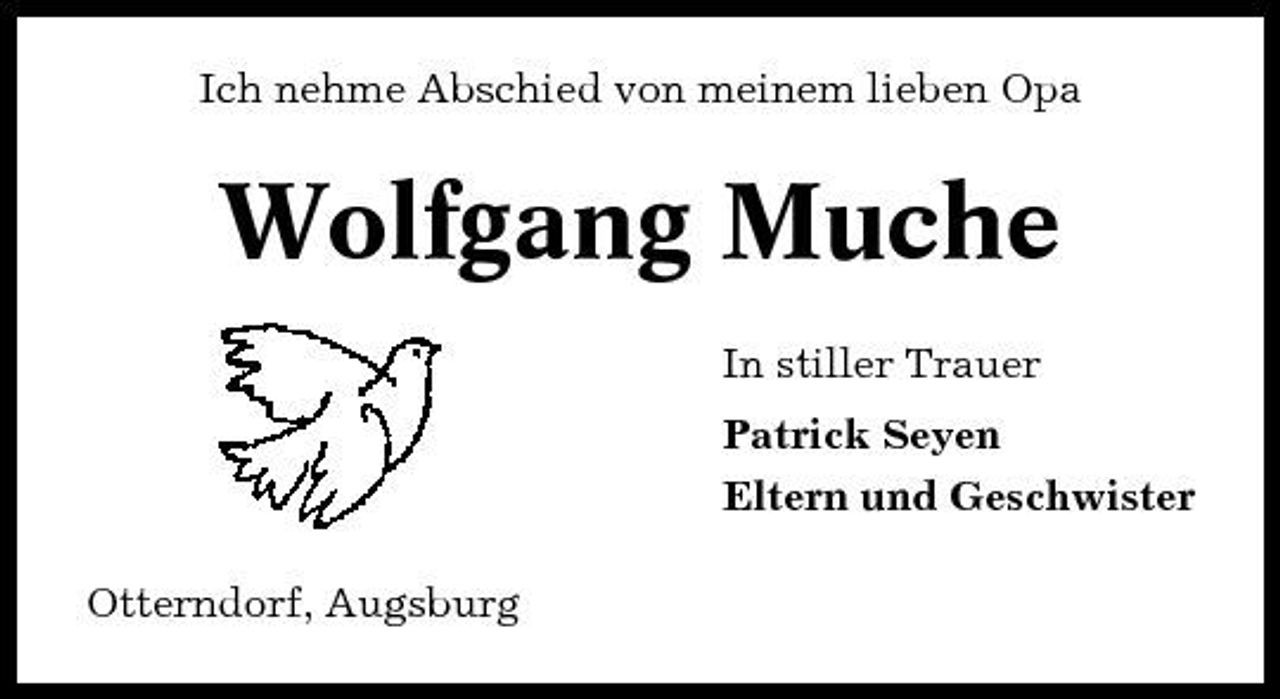 <p>Ich nehme Abschied von meinem lieben Opa</p><p>Wolfgang Muche<br />In stiller Trauer Patrick Seyen Eltern und Geschwister Otterndorf, Augsburg</p>