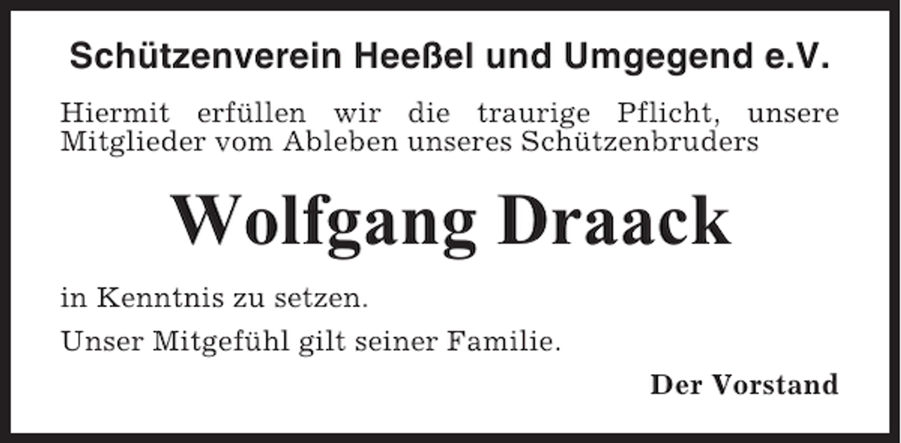 <p>Schützenverein Heeßel und Umgegend e.V.<br />Hiermit erfüllen wir die traurige Pflicht, unsere<br />Mitglieder vom Ableben unseres Schützenbruders</p><p>Wolfgang Draack<br />in Kenntnis zu setzen.<br />Unser Mitgefühl gilt seiner Familie.<br />Der Vorstand</p>