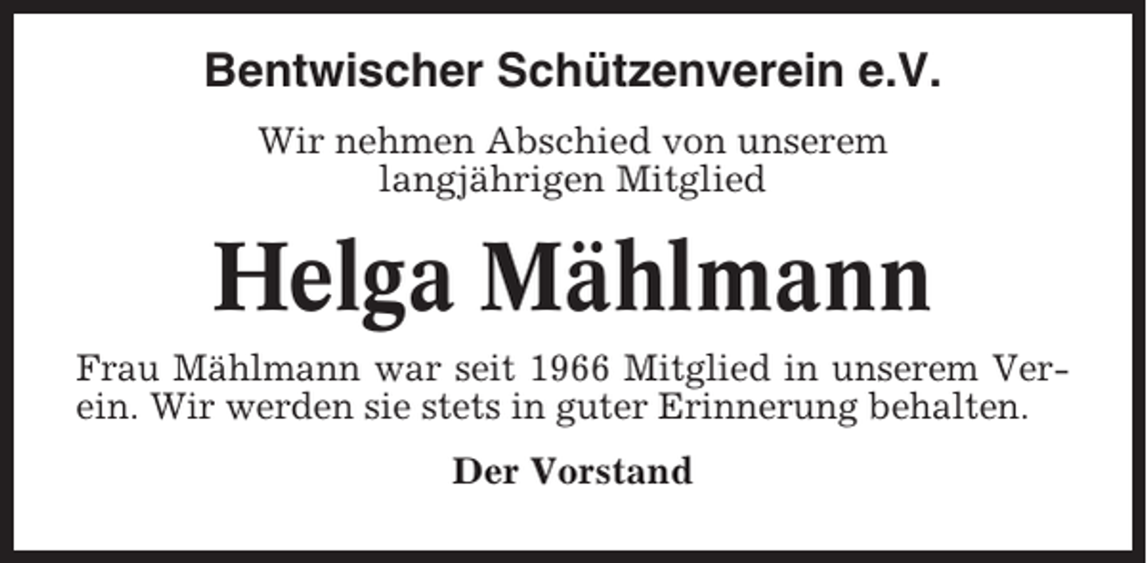 <p>Bentwischer Schützenverein e.V.<br />Wir nehmen Abschied von unserem<br />langjährigen Mitglied</p><p>Helga Mählmann<br />Frau Mählmann war seit 1966 Mitglied in unserem Verein. Wir werden sie stets in guter Erinnerung behalten.<br />Der Vorstand</p>