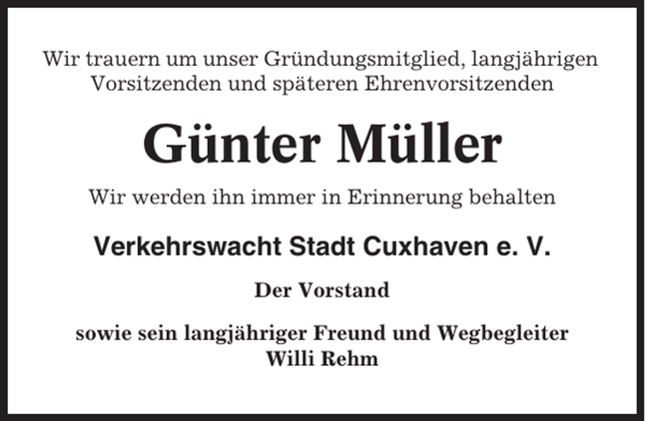 <p>Wir trauern um unser Gründungsmitglied, langjährigen<br />Vorsitzenden und späteren Ehrenvorsitzenden</p><p>Günter Müller<br />Wir werden ihn immer in Erinnerung behalten</p><p>Verkehrswacht Stadt Cuxhaven e. V.<br />Der Vorstand<br />sowie sein langjähriger Freund und Wegbegleiter<br />Willi Rehm</p>