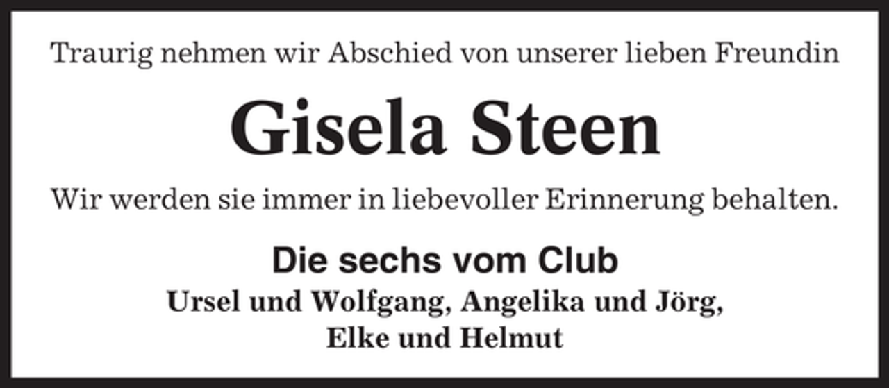 <p>Traurig nehmen wir Abschied von unserer lieben Freundin</p><p>Gisela Steen<br />Wir werden sie immer in liebevoller Erinnerung behalten.</p><p>Die sechs vom Club<br />Ursel und Wolfgang, Angelika und Jörg,<br />Elke und Helmut</p>