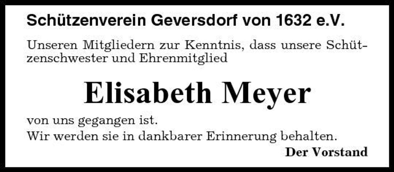 <p>Schützenverein Geversdorf von 1632 e.V.<br />Unseren Mitgliedern zur Kenntnis, dass unsere Schützenschwester und Ehrenmitglied</p><p>Elisabeth Meyer<br />von uns gegangen ist. Wir werden sie in dankbarer Erinnerung behalten. Der Vorstand</p>