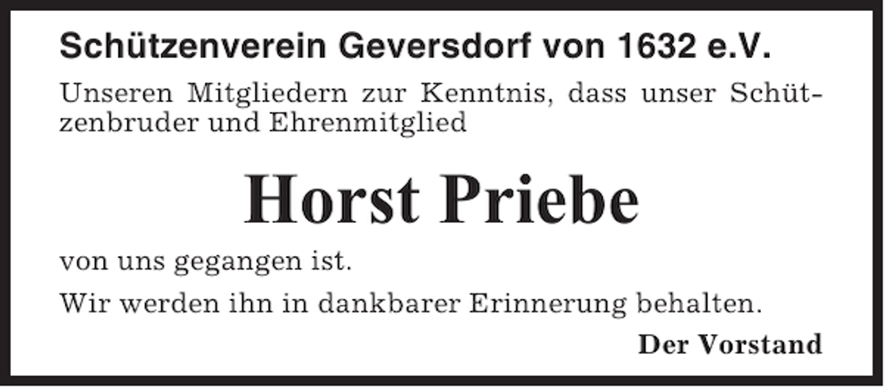 <p>Schützenverein Geversdorf von 1632 e.V.<br />Unseren Mitgliedern zur Kenntnis, dass unser Schützenbruder und Ehrenmitglied</p><p>Horst Priebe<br />von uns gegangen ist.<br />Wir werden ihn in dankbarer Erinnerung behalten.<br />Der Vorstand</p>