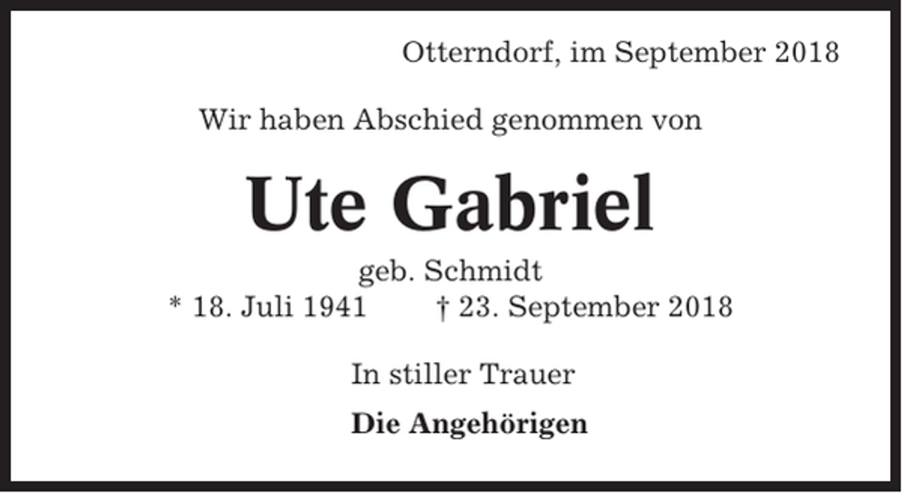<p>Otterndorf, im September 2018<br />Wir haben Abschied genommen von</p><p>Ute Gabriel<br />geb. Schmidt<br />* 18. Juli 1941<br />† 23. September 2018<br />In stiller Trauer<br />Die Angehörigen</p>