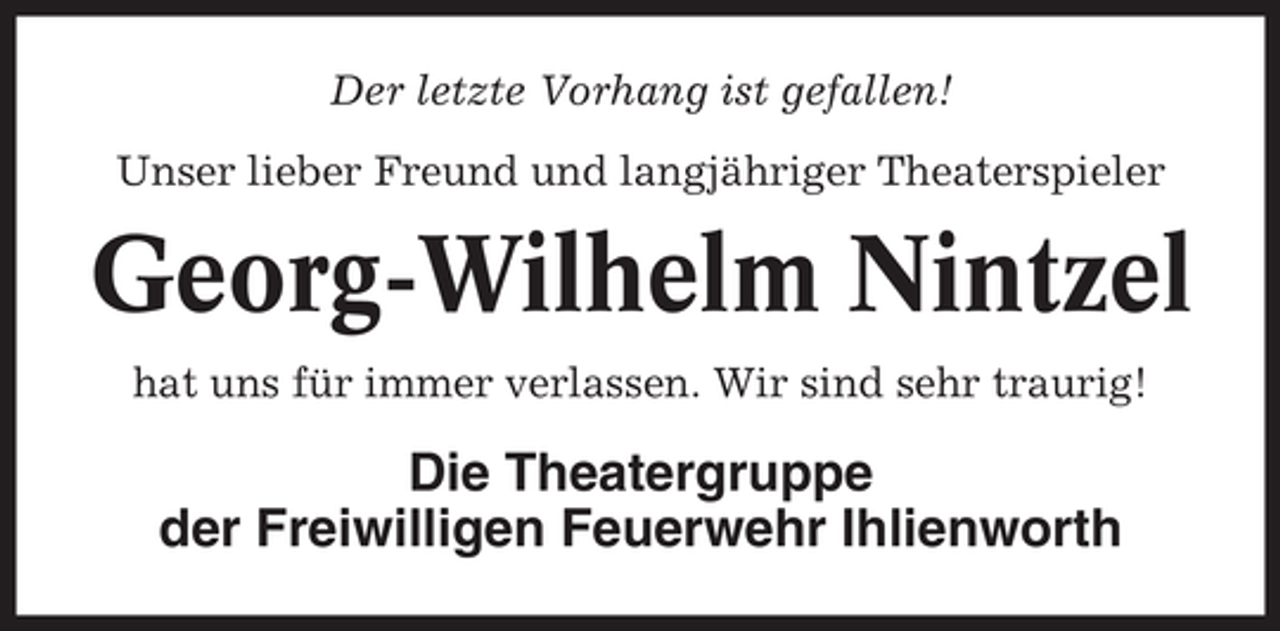 <p>Der letzte Vorhang ist gefallen!<br />Unser lieber Freund und langjähriger Theaterspieler</p><p>Georg-Wilhelm Nintzel<br />hat uns für immer verlassen. Wir sind sehr traurig!</p><p>Die Theatergruppe<br />der Freiwilligen Feuerwehr Ihlienworth</p>