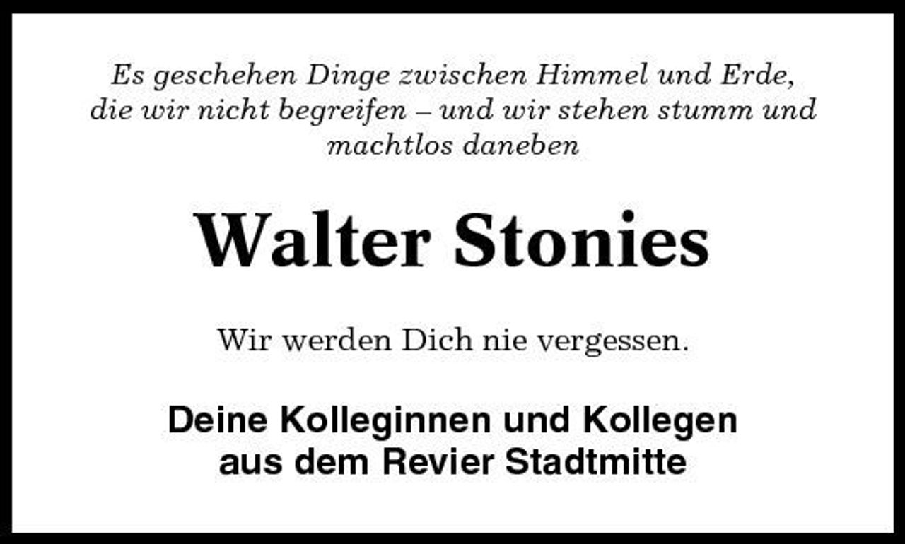 <p>Es geschehen Dinge zwischen Himmel und Erde, die wir nicht begreifen – und wir stehen stumm und machtlos daneben</p><p>Walter Stonies<br />Wir werden Dich nie vergessen.</p><p>Deine Kolleginnen und Kollegen aus dem Revier Stadtmitte</p>