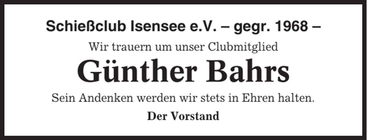 <p>Schießclub Isensee e.V. – gegr. 1968 –<br />Wir trauern um unser Clubmitglied</p><p>Günther Bahrs<br />Sein Andenken werden wir stets in Ehren halten.<br />Der Vorstand</p>