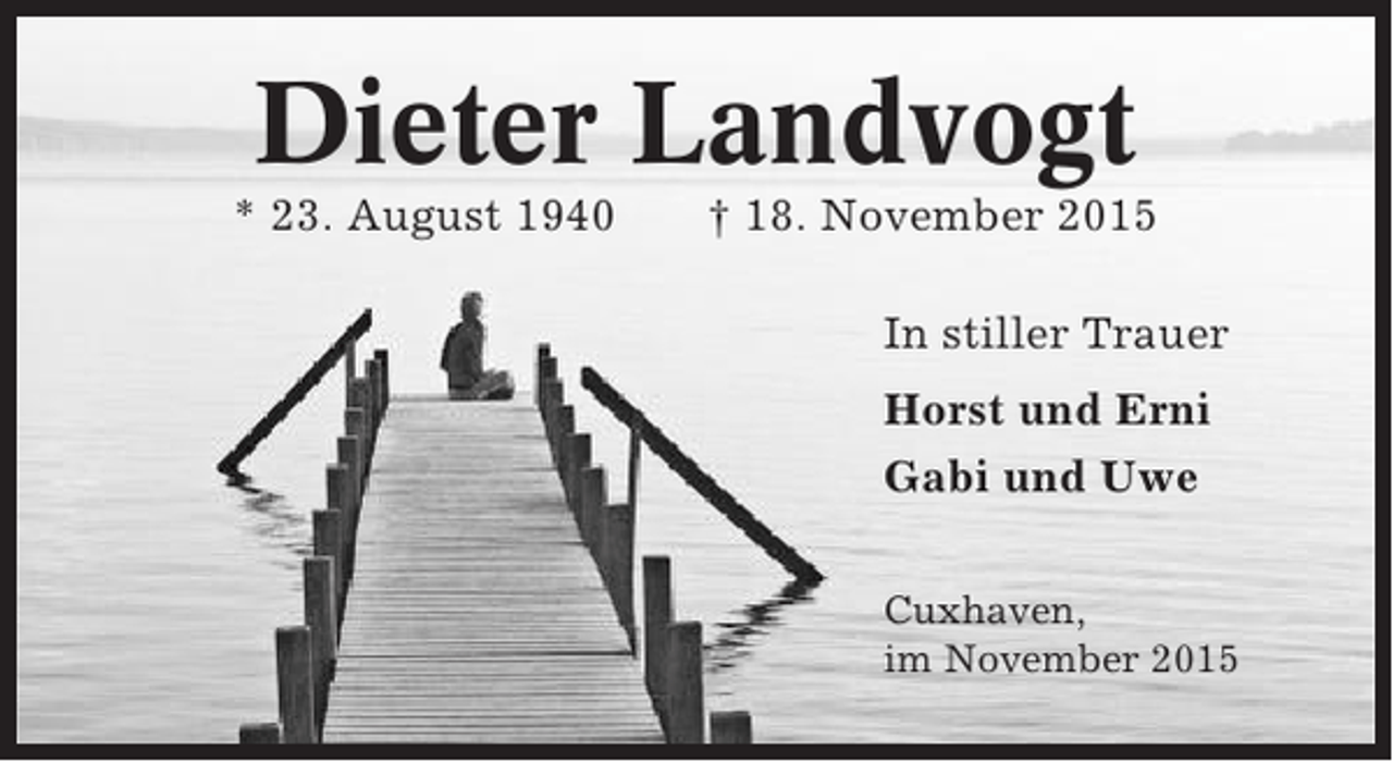 <p>Dieter Landvogt<br />* 23. August 1940</p><p>â€  18. November 2015<br />In stiller Trauer<br />Horst und Erni<br />Gabi und Uwe<br />Cuxhaven,<br />im November 2015</p>