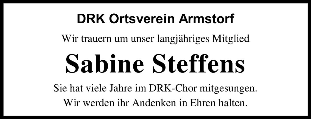 <p><strong>DRK Ortsverein Armstorf</strong></p><p>Wir trauern um unser langjähriges Mitglied</p><p><strong>Sabine Steffens</strong></p><p>Sie hat viele Jahre im DRK-Chor mitgesungen.<br/>Wir werden ihr Andenken in Ehren halten.</p>