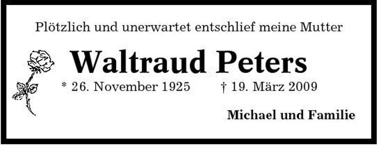 <p>Plötzlich und unerwartet entschlief meine Mutter</p><p>Waltraud Peters<br />* 26. November 1925 † 19. März 2009 Michael und Familie</p>