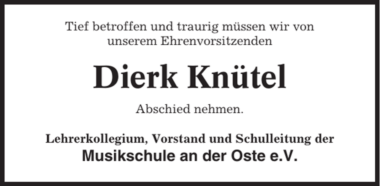 <p>Tief betroffen und traurig müssen wir von<br />unserem Ehrenvorsitzenden</p><p>Dierk Knütel<br />Abschied nehmen.<br />Lehrerkollegium, Vorstand und Schulleitung der</p><p>Musikschule an der Oste e.V.</p>