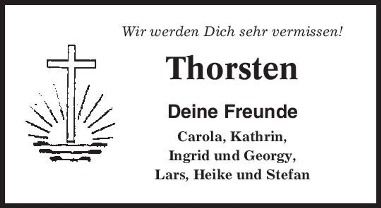 <p>Wir werden Dich sehr vermissen!</p><p>Thorsten<br />Deine Freunde<br />Carola, Kathrin, Ingrid und Georgy, Lars, Heike und Stefan</p>