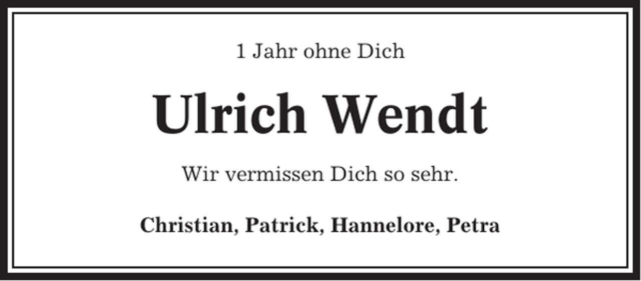 <p>1 Jahr ohne Dich</p><p>Ulrich Wendt<br />Wir vermissen Dich so sehr.<br />Christian, Patrick, Hannelore, Petra</p>