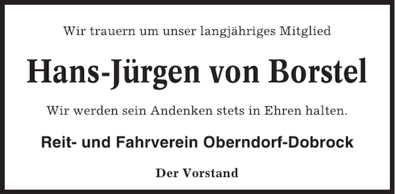 <p>Wir trauern um unser langjähriges Mitglied</p><p>Hans-Jürgen von Borstel<br />Wir werden sein Andenken stets in Ehren halten.</p><p>Reit- und Fahrverein Oberndorf-Dobrock<br />Der Vorstand</p>