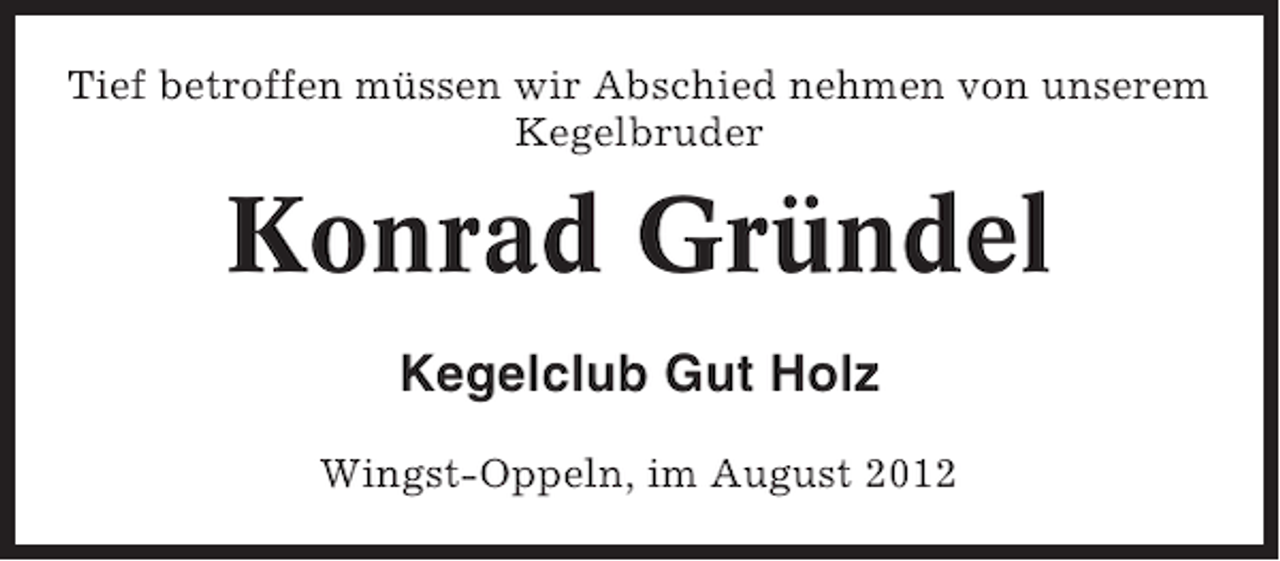 <p>Tief betroffen müssen wir Abschied nehmen von unserem<br />Kegelbruder</p><p>Konrad Gründel<br />Kegelclub Gut Holz<br />Wingst-Oppeln, im August 2012</p>