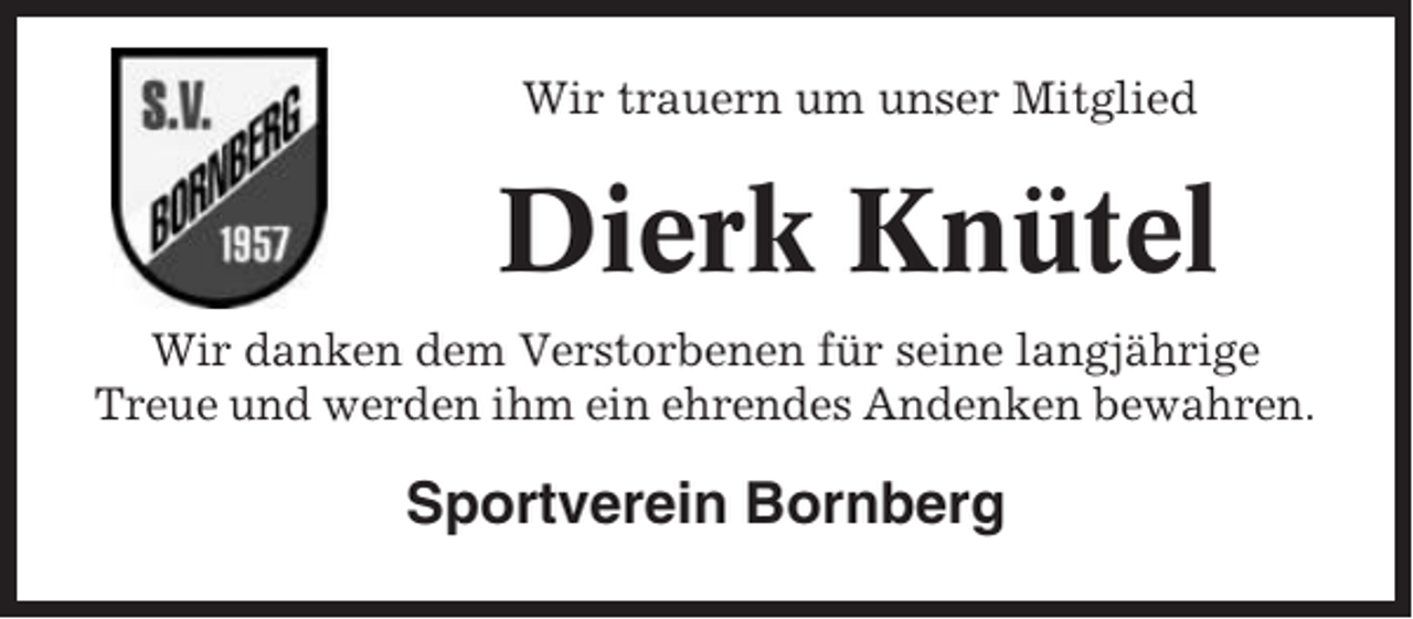 <p>Wir trauern um unser Mitglied</p><p>Dierk Knütel<br />Wir danken dem Verstorbenen für seine langjährige<br />Treue und werden ihm ein ehrendes Andenken bewahren.</p><p>Sportverein Bornberg</p>