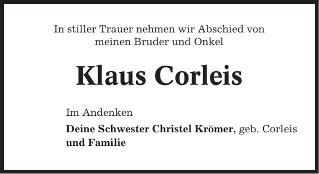 <p>In stiller Trauer nehmen wir Abschied von<br />meinen Bruder und Onkel</p><p>Klaus Corleis<br />Im Andenken<br />Deine Schwester Christel Krömer, geb. Corleis<br />und Familie</p>