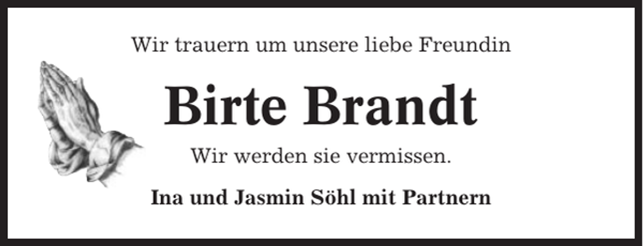 <p>Wir trauern um unsere liebe Freundin</p><p>Birte Brandt<br />Wir werden sie vermissen.<br />Ina und Jasmin Söhl mit Partnern</p>
