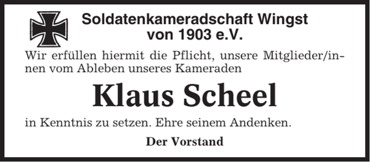 <p>Soldatenkameradschaft Wingst<br />von 1903 e.V.<br />Wir erfüllen hiermit die Pflicht, unsere Mitglieder/innen vom Ableben unseres Kameraden</p><p>Klaus Scheel<br />in Kenntnis zu setzen. Ehre seinem Andenken.<br />Der Vorstand</p>