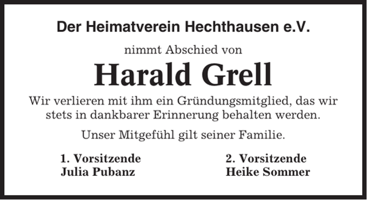 <p>Der Heimatverein Hechthausen e.V.<br />nimmt Abschied von</p><p>Harald Grell<br />Wir verlieren mit ihm ein Gründungsmitglied, das wir<br />stets in dankbarer Erinnerung behalten werden.<br />Unser Mitgefühl gilt seiner Familie.<br />1. Vorsitzende<br />Julia Pubanz</p><p>2. Vorsitzende<br />Heike Sommer</p>