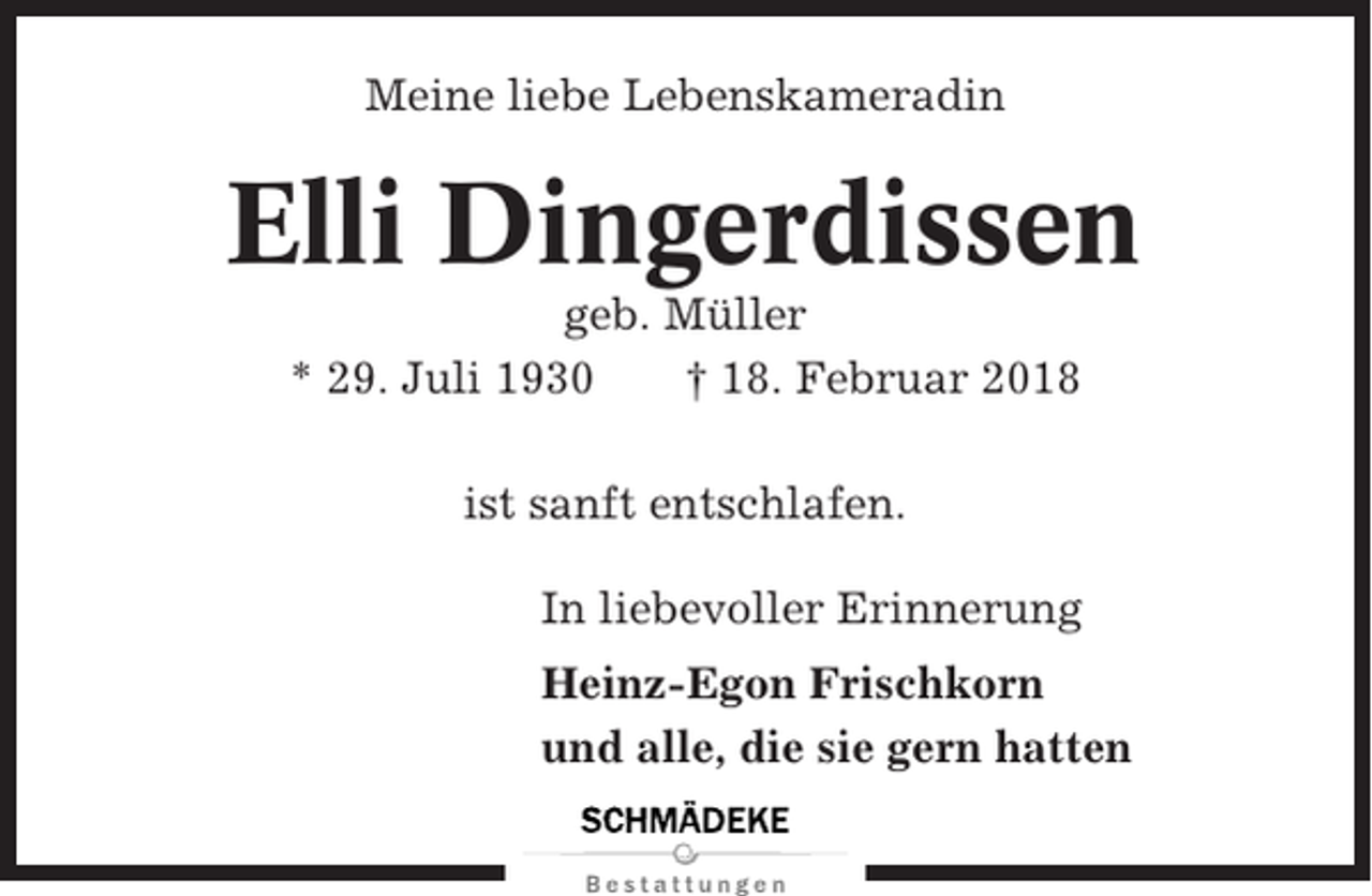 <p>Meine liebe Lebenskameradin</p><p>Elli Dingerdissen<br />geb. Müller<br />* 29. Juli 1930<br />† 18. Februar 2018<br />ist sanft entschlafen.<br />In liebevoller Erinnerung<br />Heinz-Egon Frischkorn<br />und alle, die sie gern hatten</p>