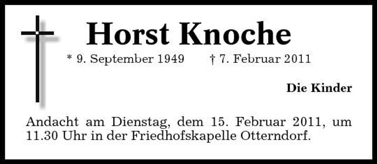 <p>Horst Knoche<br />* 9. September 1949 † 7. Februar 2011 Die Kinder</p><p>Andacht am Dienstag, dem 15. Februar 2011, um 11.30 Uhr in der Friedhofskapelle Otterndorf.</p>