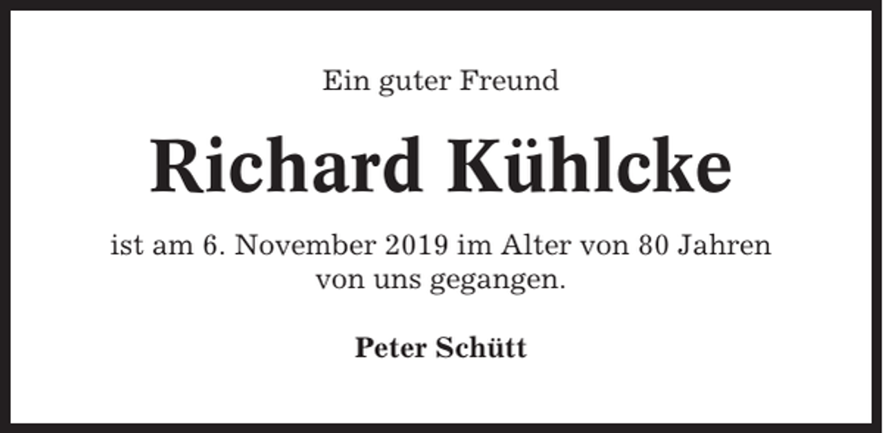 <p>Ein guter Freund</p><p>Richard Kühlcke<br />ist am 6. November 2019 im Alter von 80 Jahren<br />von uns gegangen.<br />Peter Schütt</p>