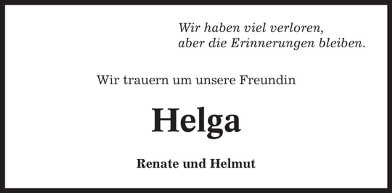 <p>Wir haben viel verloren,<br />aber die Erinnerungen bleiben.<br />Wir trauern um unsere Freundin</p><p>Helga<br />Renate und Helmut</p>