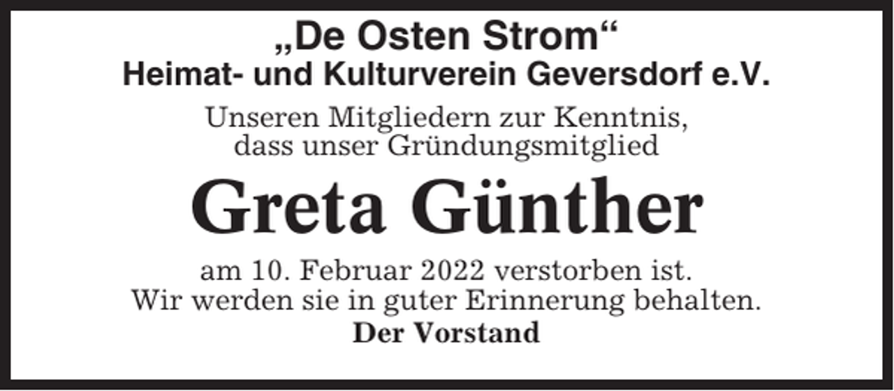 <p>„De Osten Strom“<br />Heimat- und Kulturverein Geversdorf e.V.<br />Unseren Mitgliedern zur Kenntnis,<br />dass unser Gründungsmitglied</p><p>Greta Günther<br />am 10. Februar 2022 verstorben ist.<br />Wir werden sie in guter Erinnerung behalten.<br />Der Vorstand</p>