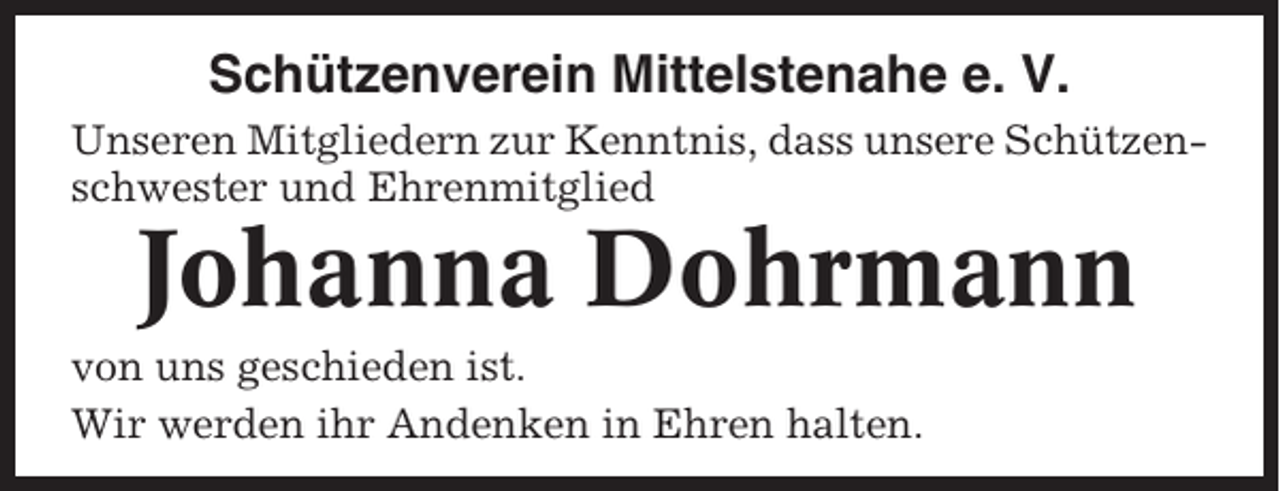 <p>Schützenverein Mittelstenahe e. V.<br />Unseren Mitgliedern zur Kenntnis, dass unsere Schützenschwester und Ehrenmitglied</p><p>Johanna Dohrmann<br />von uns geschieden ist.<br />Wir werden ihr Andenken in Ehren halten.</p>