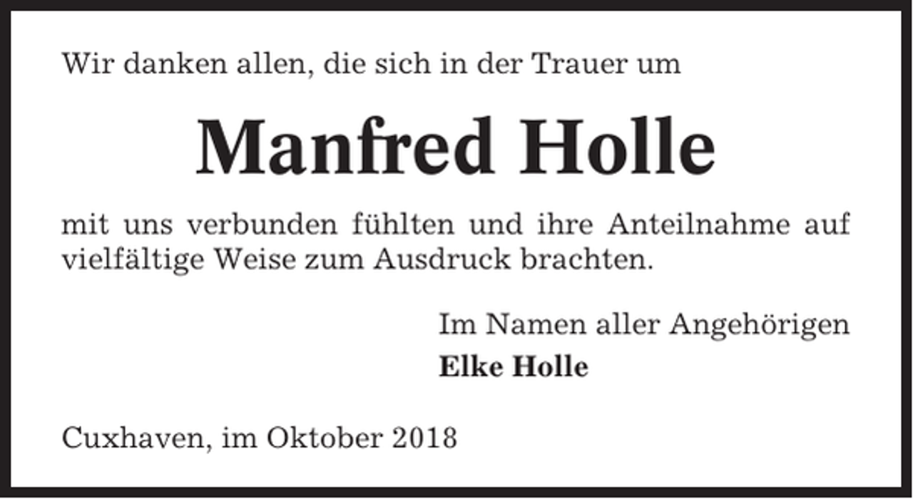 <p>Wir danken allen, die sich in der Trauer um</p><p>Manfred Holle<br />mit uns verbunden fühlten und ihre Anteilnahme auf<br />vielfältige Weise zum Ausdruck brachten.<br />Im Namen aller Angehörigen<br />Elke Holle<br />Cuxhaven, im Oktober 2018</p>