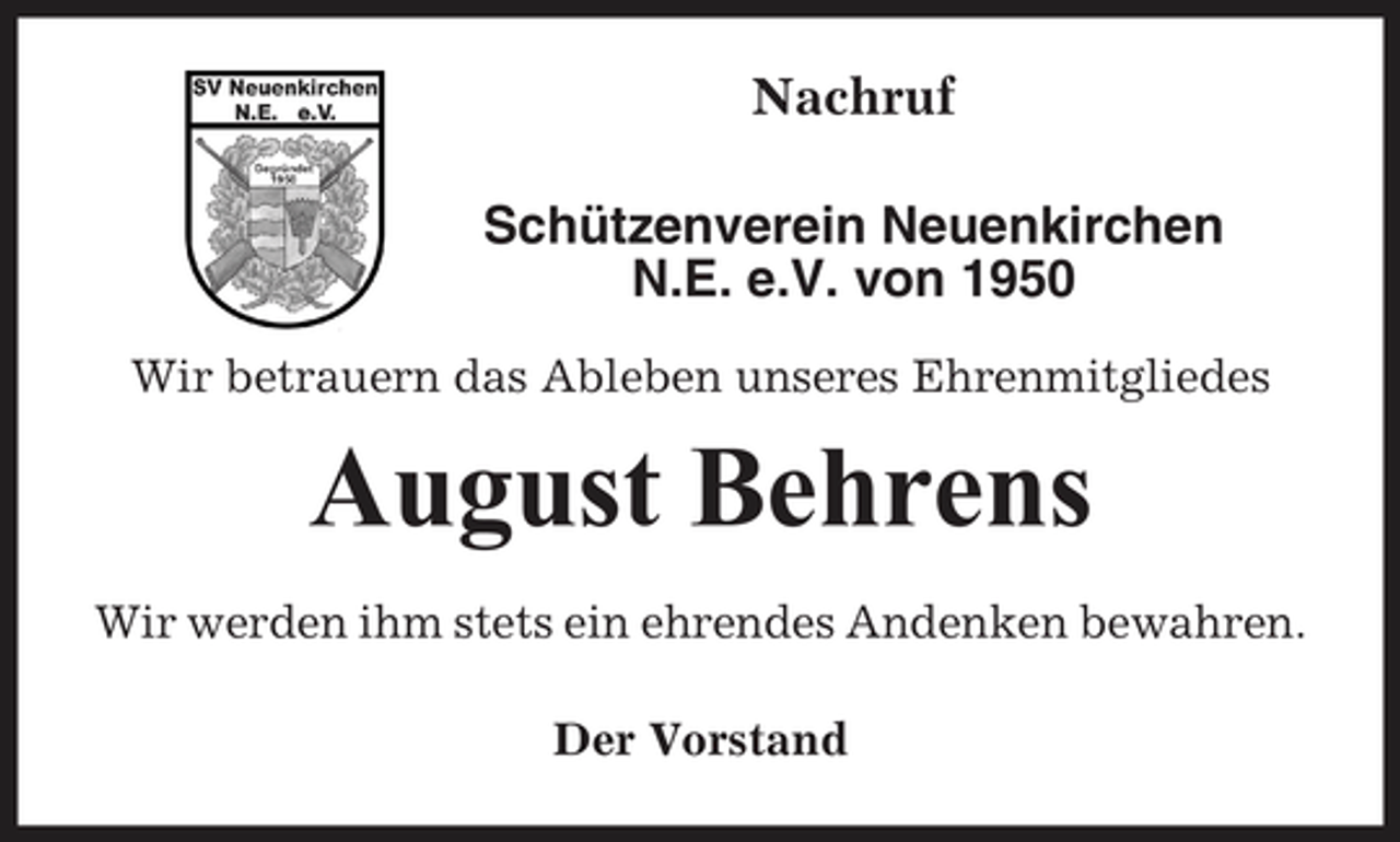 <p>Nachruf Schützenverein Neuenkirchen N.E. e.V. von 1950<br />Wir betrauern das Ableben unseres Ehrenmitgliedes</p><p>August Behrens<br />Wir werden ihm stets ein ehrendes Andenken bewahren. Der Vorstand</p>
