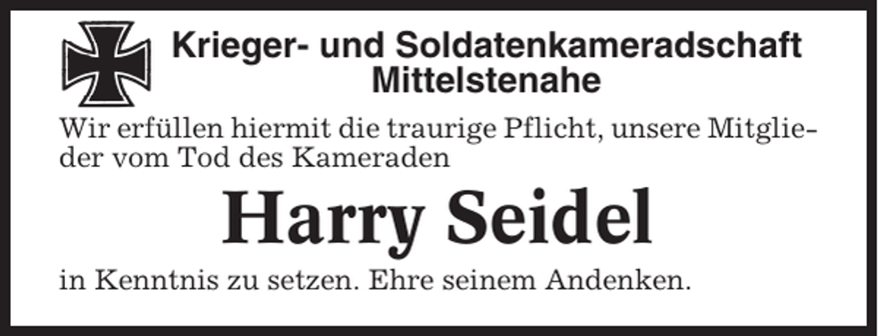 <p>Krieger- und Soldatenkameradschaft<br />Mittelstenahe<br />Wir erfüllen hiermit die traurige Pflicht, unsere Mitglieder vom Tod des Kameraden</p><p>Harry Seidel<br />in Kenntnis zu setzen. Ehre seinem Andenken.</p>